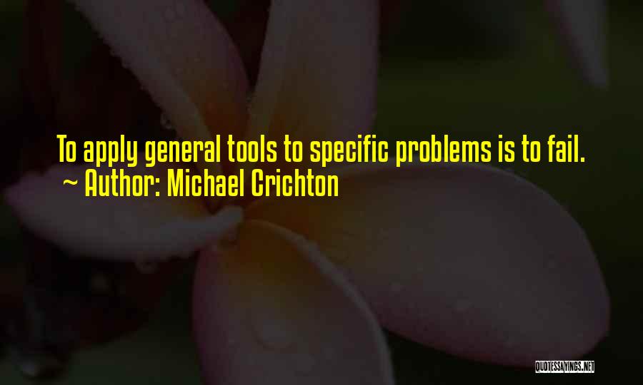 Michael Crichton Quotes: To Apply General Tools To Specific Problems Is To Fail.