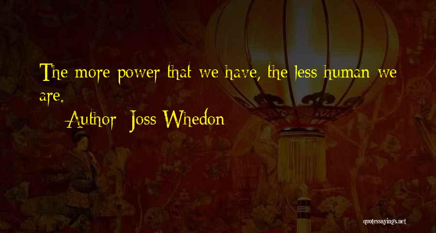 Joss Whedon Quotes: The More Power That We Have, The Less Human We Are.