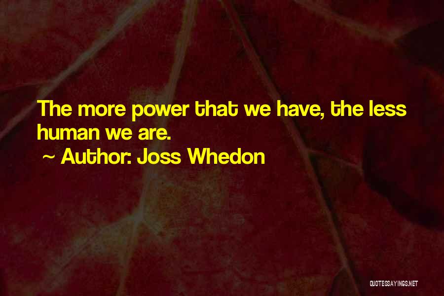 Joss Whedon Quotes: The More Power That We Have, The Less Human We Are.
