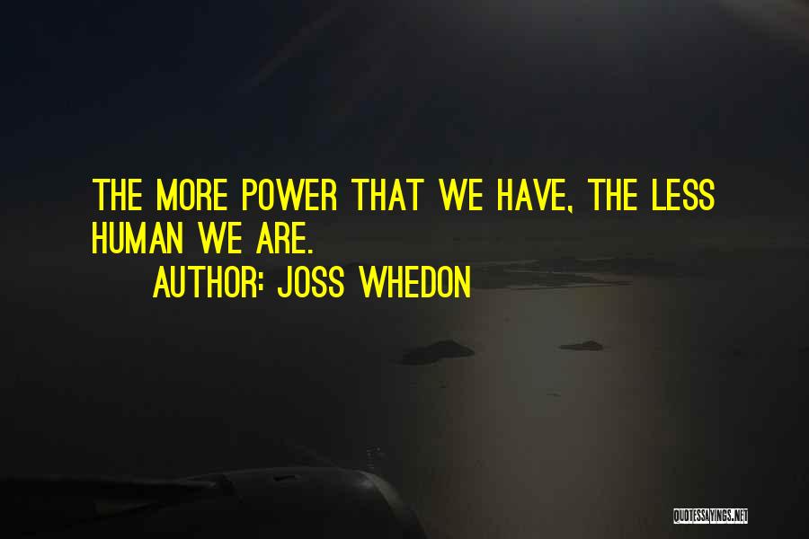Joss Whedon Quotes: The More Power That We Have, The Less Human We Are.
