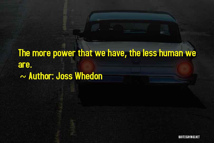 Joss Whedon Quotes: The More Power That We Have, The Less Human We Are.