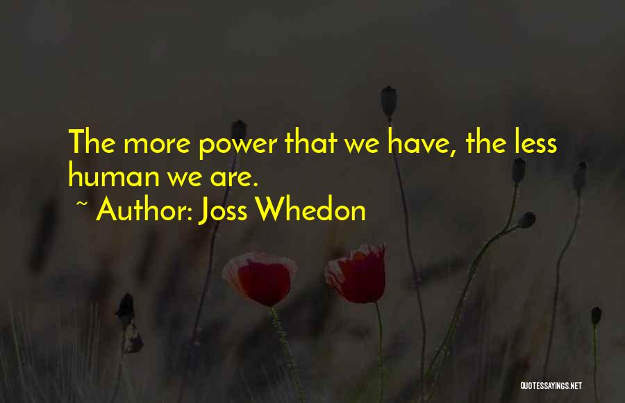 Joss Whedon Quotes: The More Power That We Have, The Less Human We Are.