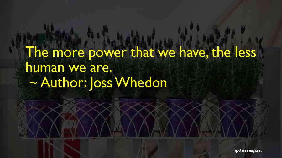 Joss Whedon Quotes: The More Power That We Have, The Less Human We Are.