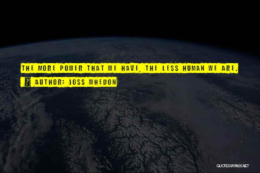 Joss Whedon Quotes: The More Power That We Have, The Less Human We Are.