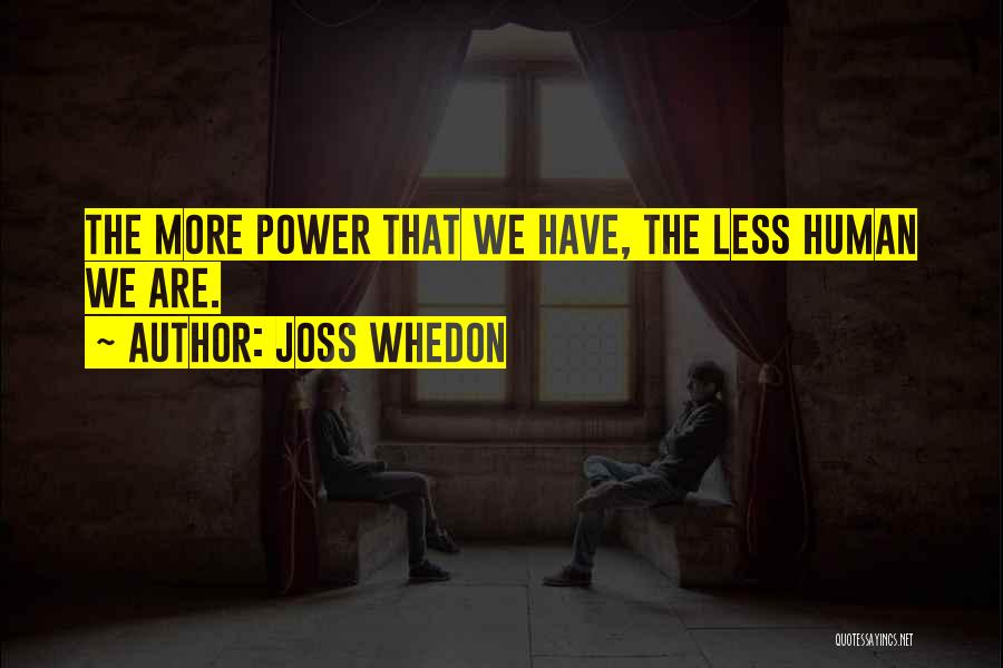 Joss Whedon Quotes: The More Power That We Have, The Less Human We Are.