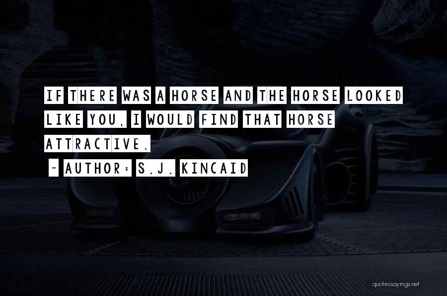 S.J. Kincaid Quotes: If There Was A Horse And The Horse Looked Like You, I Would Find That Horse Attractive.