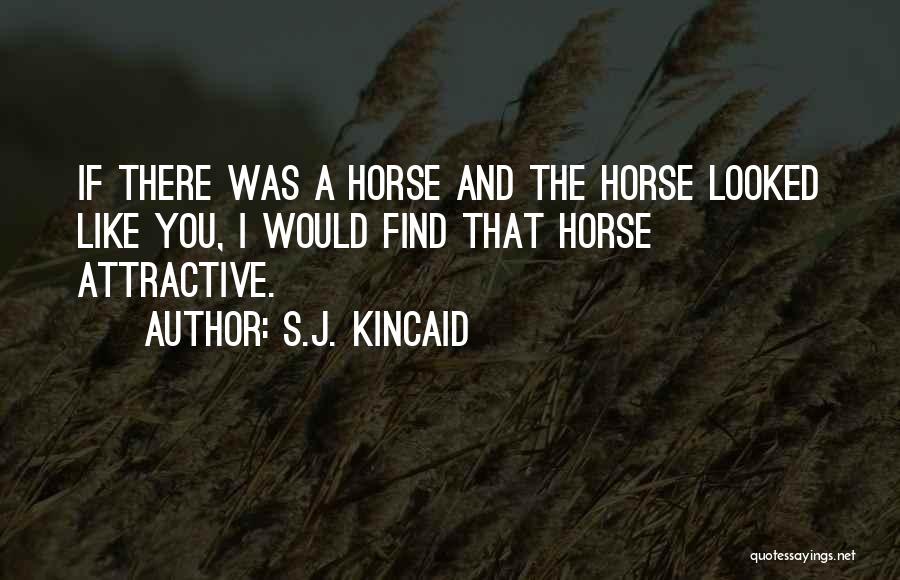 S.J. Kincaid Quotes: If There Was A Horse And The Horse Looked Like You, I Would Find That Horse Attractive.