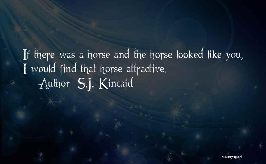 S.J. Kincaid Quotes: If There Was A Horse And The Horse Looked Like You, I Would Find That Horse Attractive.