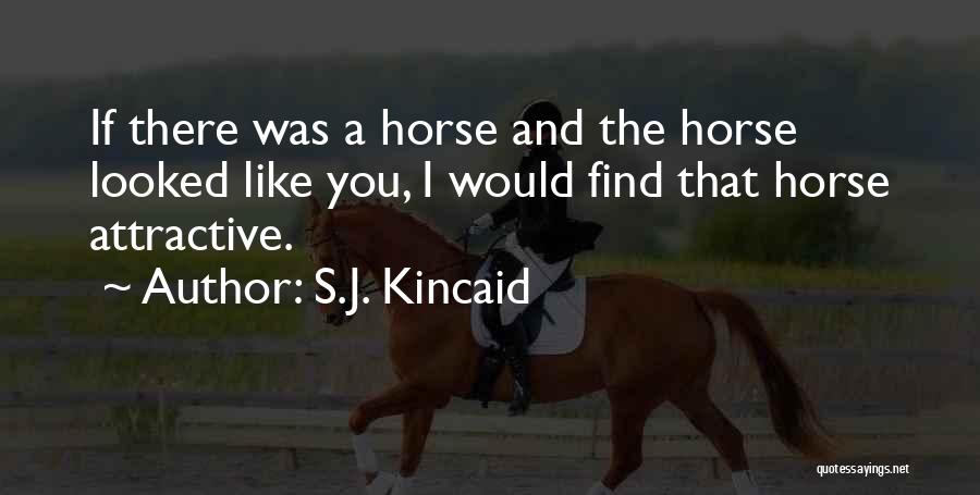 S.J. Kincaid Quotes: If There Was A Horse And The Horse Looked Like You, I Would Find That Horse Attractive.