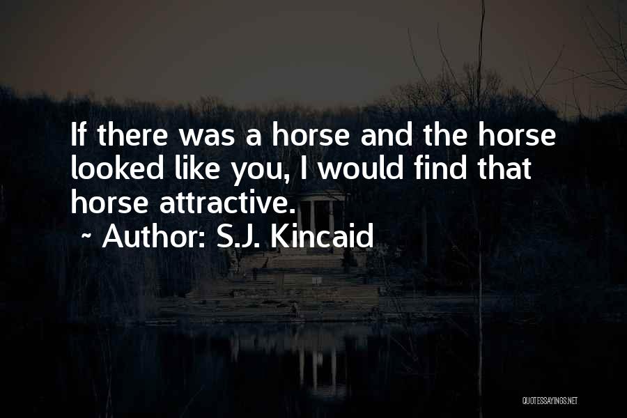 S.J. Kincaid Quotes: If There Was A Horse And The Horse Looked Like You, I Would Find That Horse Attractive.