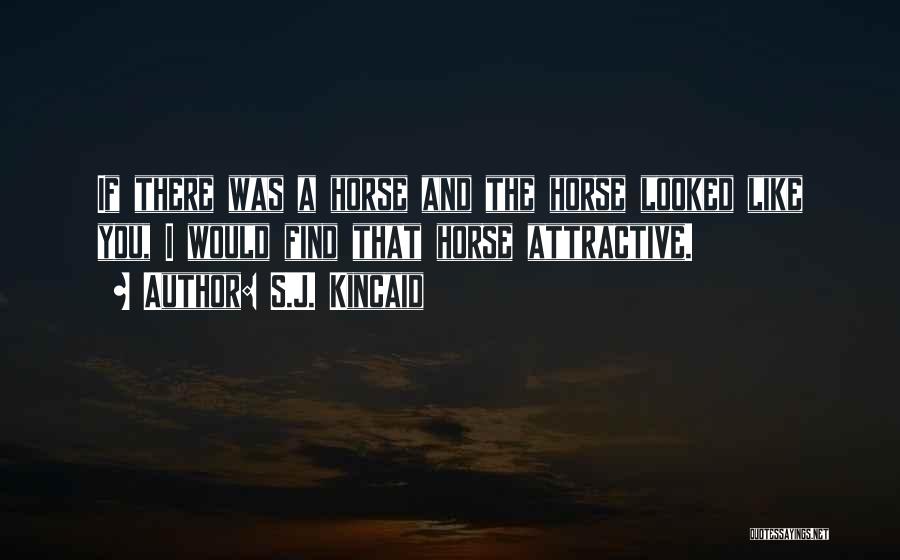 S.J. Kincaid Quotes: If There Was A Horse And The Horse Looked Like You, I Would Find That Horse Attractive.