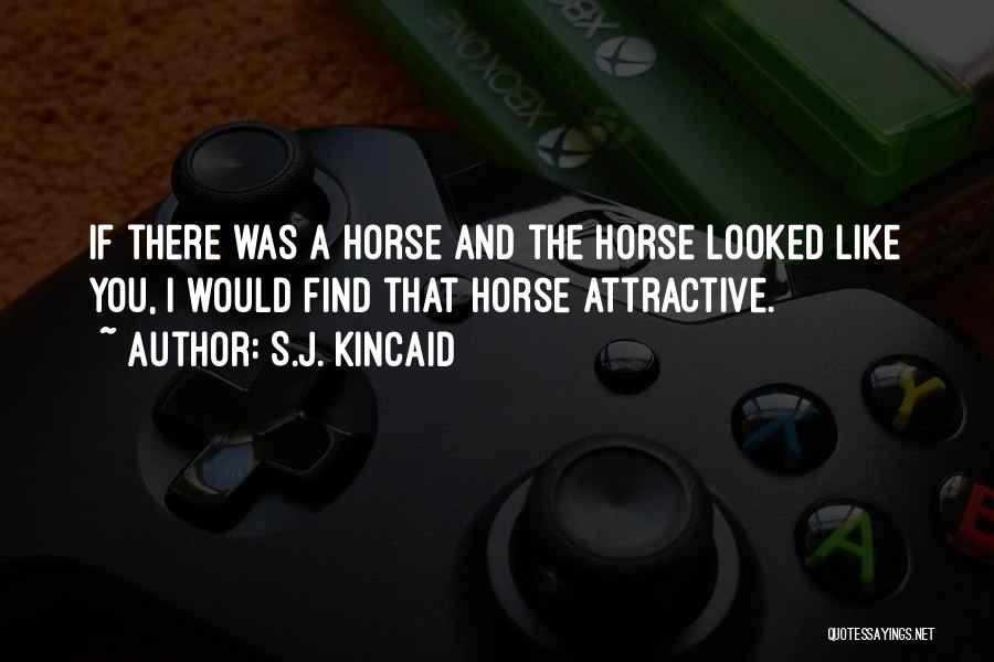 S.J. Kincaid Quotes: If There Was A Horse And The Horse Looked Like You, I Would Find That Horse Attractive.