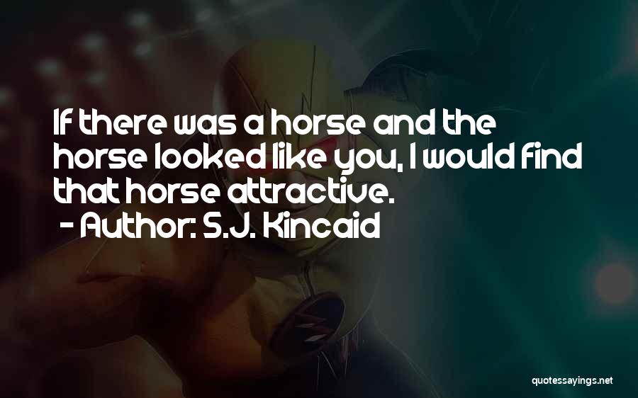 S.J. Kincaid Quotes: If There Was A Horse And The Horse Looked Like You, I Would Find That Horse Attractive.