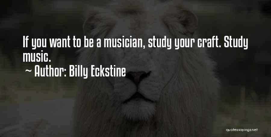 Billy Eckstine Quotes: If You Want To Be A Musician, Study Your Craft. Study Music.