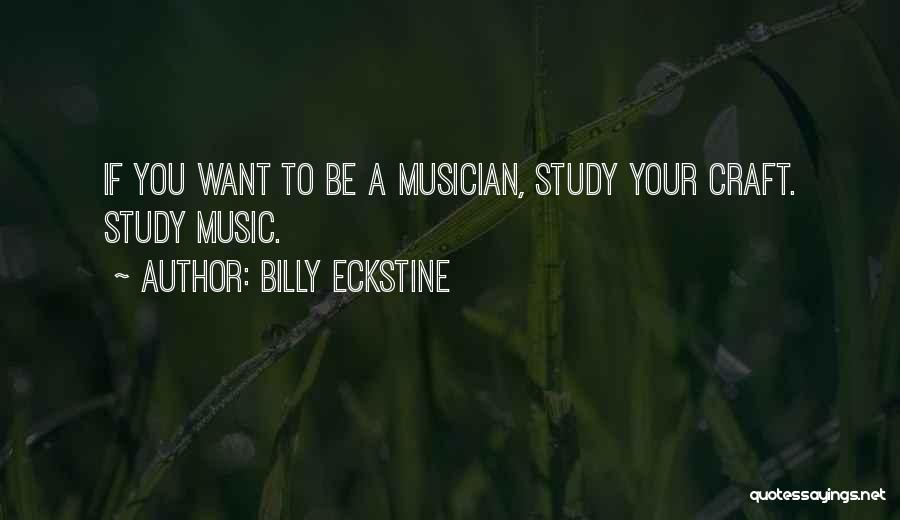 Billy Eckstine Quotes: If You Want To Be A Musician, Study Your Craft. Study Music.
