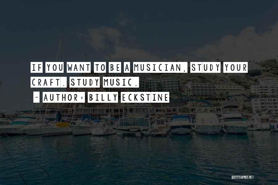 Billy Eckstine Quotes: If You Want To Be A Musician, Study Your Craft. Study Music.