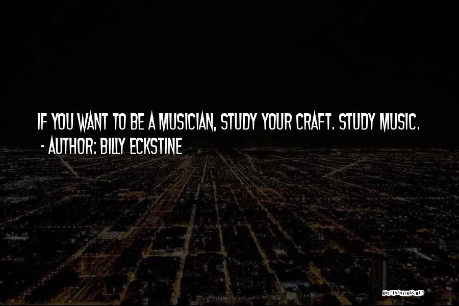 Billy Eckstine Quotes: If You Want To Be A Musician, Study Your Craft. Study Music.