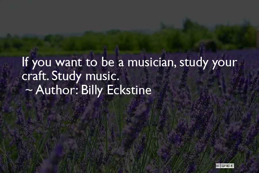 Billy Eckstine Quotes: If You Want To Be A Musician, Study Your Craft. Study Music.