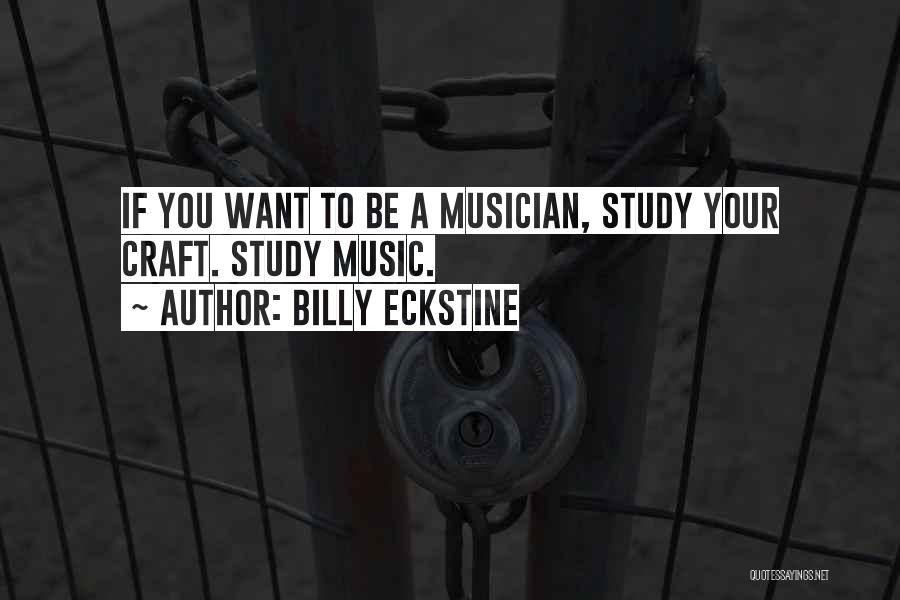 Billy Eckstine Quotes: If You Want To Be A Musician, Study Your Craft. Study Music.