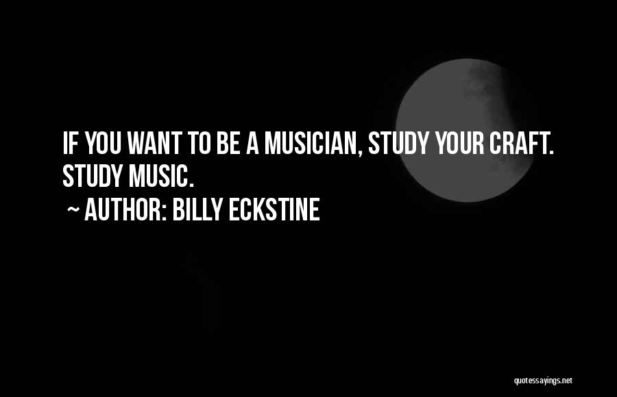 Billy Eckstine Quotes: If You Want To Be A Musician, Study Your Craft. Study Music.