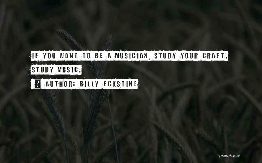 Billy Eckstine Quotes: If You Want To Be A Musician, Study Your Craft. Study Music.