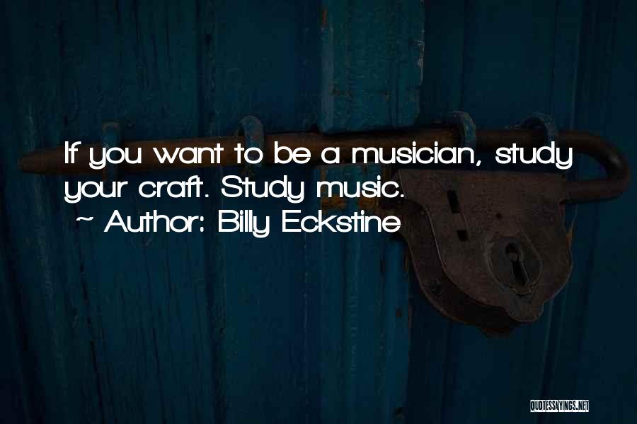 Billy Eckstine Quotes: If You Want To Be A Musician, Study Your Craft. Study Music.