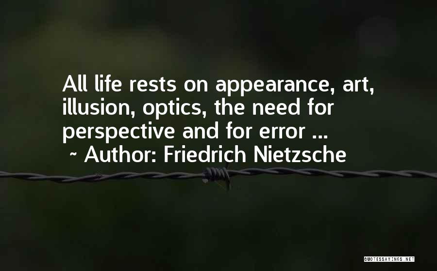 Friedrich Nietzsche Quotes: All Life Rests On Appearance, Art, Illusion, Optics, The Need For Perspective And For Error ...