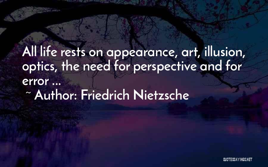 Friedrich Nietzsche Quotes: All Life Rests On Appearance, Art, Illusion, Optics, The Need For Perspective And For Error ...