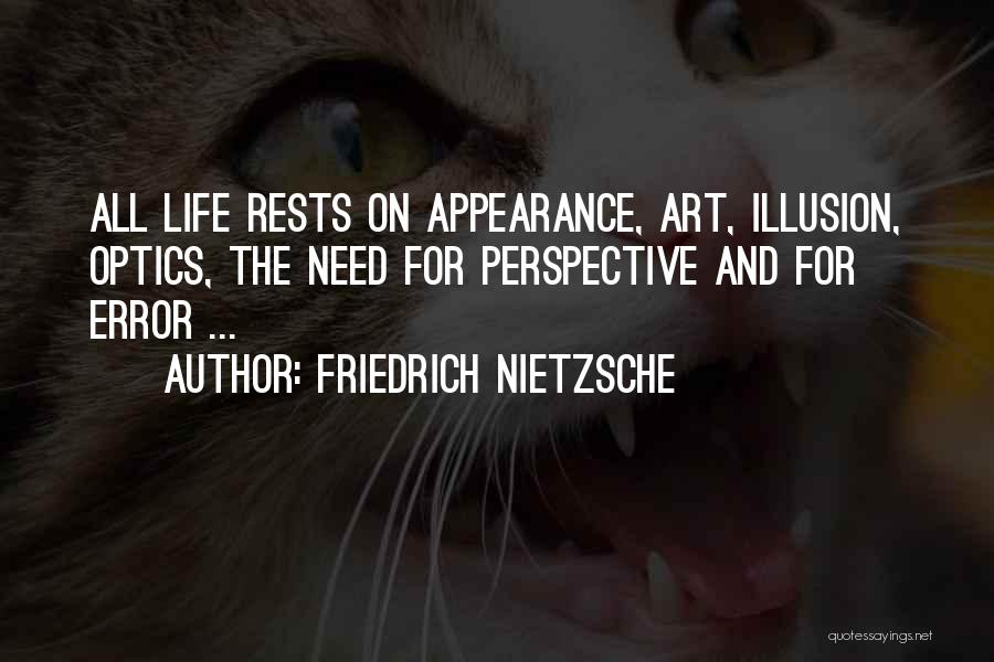 Friedrich Nietzsche Quotes: All Life Rests On Appearance, Art, Illusion, Optics, The Need For Perspective And For Error ...