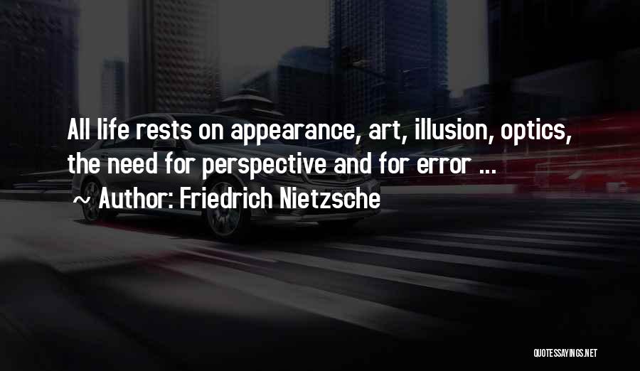 Friedrich Nietzsche Quotes: All Life Rests On Appearance, Art, Illusion, Optics, The Need For Perspective And For Error ...