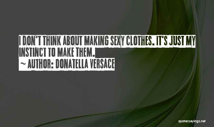 Donatella Versace Quotes: I Don't Think About Making Sexy Clothes. It's Just My Instinct To Make Them.