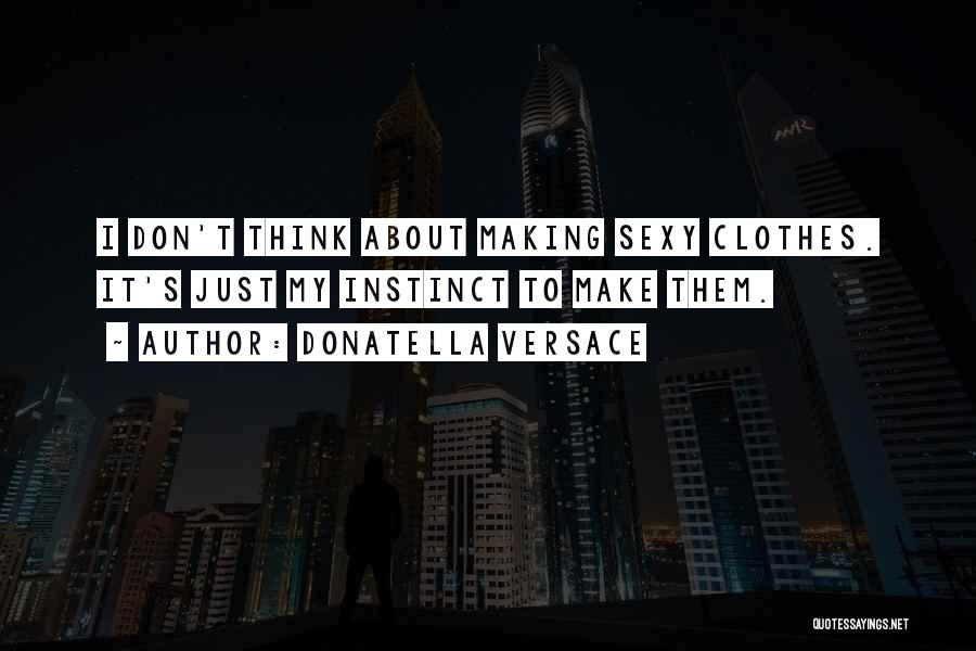 Donatella Versace Quotes: I Don't Think About Making Sexy Clothes. It's Just My Instinct To Make Them.