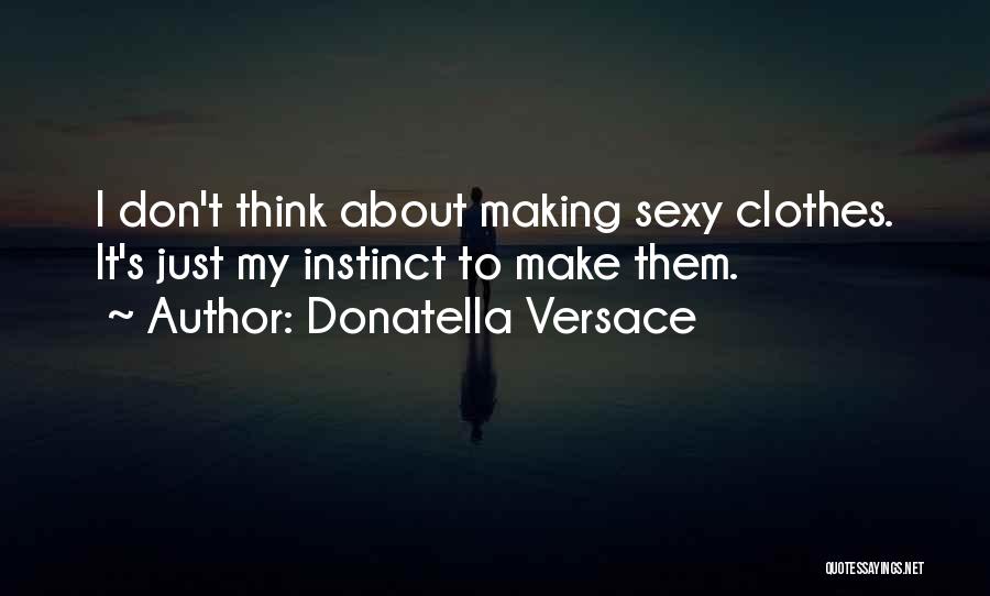 Donatella Versace Quotes: I Don't Think About Making Sexy Clothes. It's Just My Instinct To Make Them.