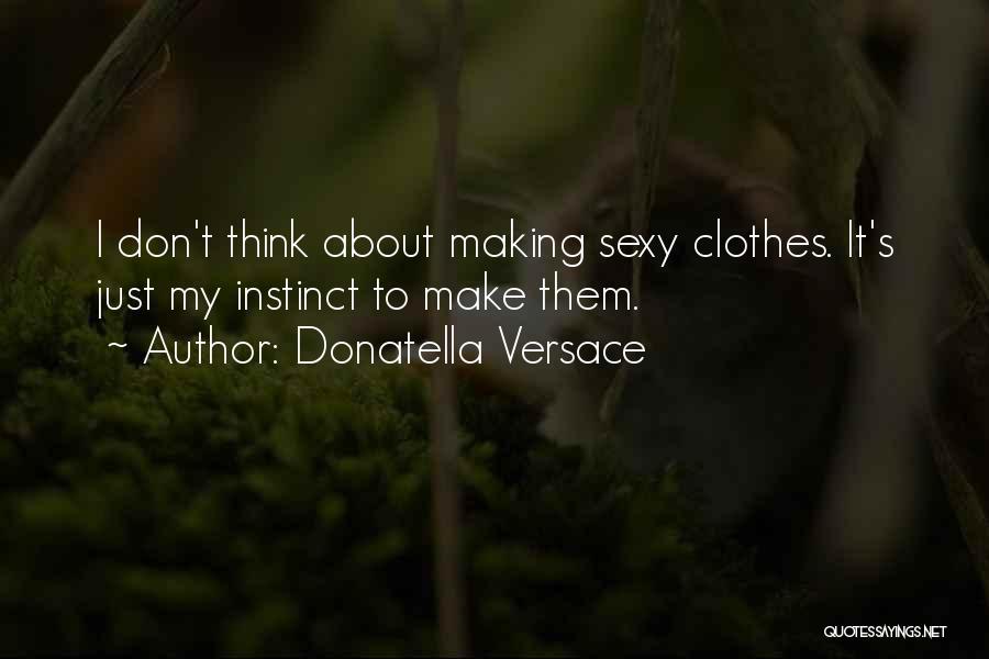 Donatella Versace Quotes: I Don't Think About Making Sexy Clothes. It's Just My Instinct To Make Them.