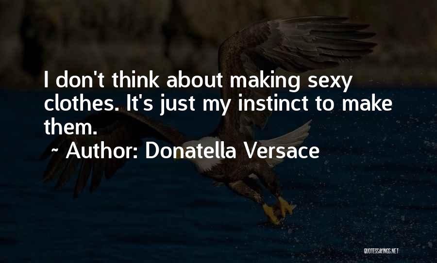 Donatella Versace Quotes: I Don't Think About Making Sexy Clothes. It's Just My Instinct To Make Them.