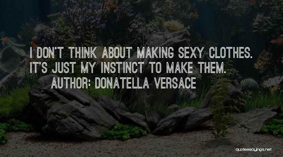 Donatella Versace Quotes: I Don't Think About Making Sexy Clothes. It's Just My Instinct To Make Them.