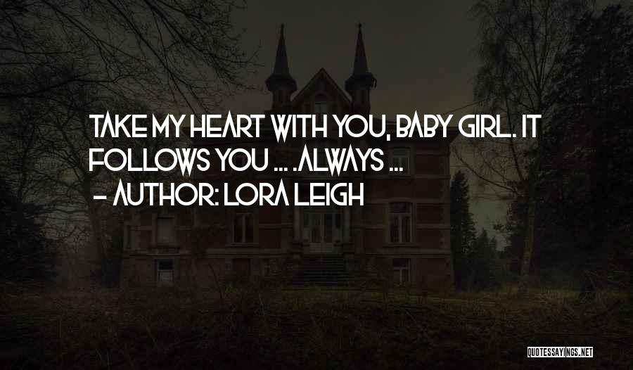 Lora Leigh Quotes: Take My Heart With You, Baby Girl. It Follows You ... .always ...