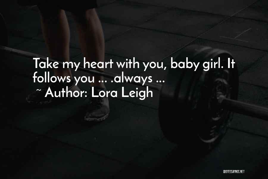 Lora Leigh Quotes: Take My Heart With You, Baby Girl. It Follows You ... .always ...