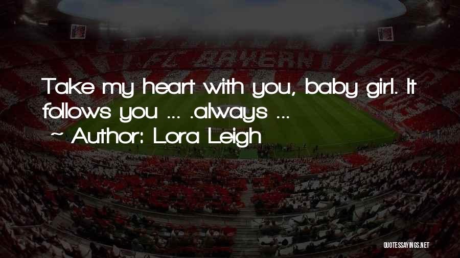 Lora Leigh Quotes: Take My Heart With You, Baby Girl. It Follows You ... .always ...