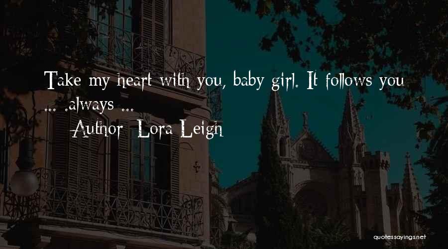 Lora Leigh Quotes: Take My Heart With You, Baby Girl. It Follows You ... .always ...