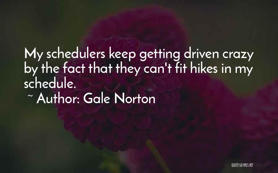 Gale Norton Quotes: My Schedulers Keep Getting Driven Crazy By The Fact That They Can't Fit Hikes In My Schedule.