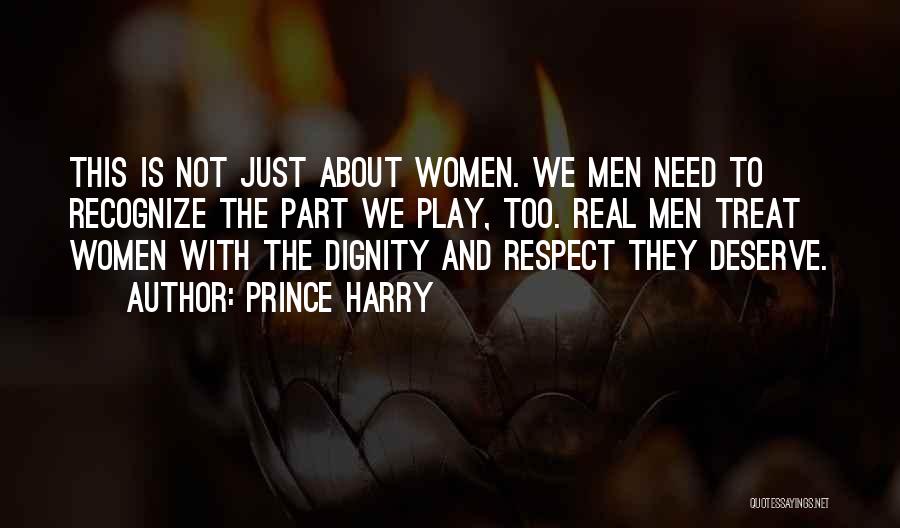 Prince Harry Quotes: This Is Not Just About Women. We Men Need To Recognize The Part We Play, Too. Real Men Treat Women