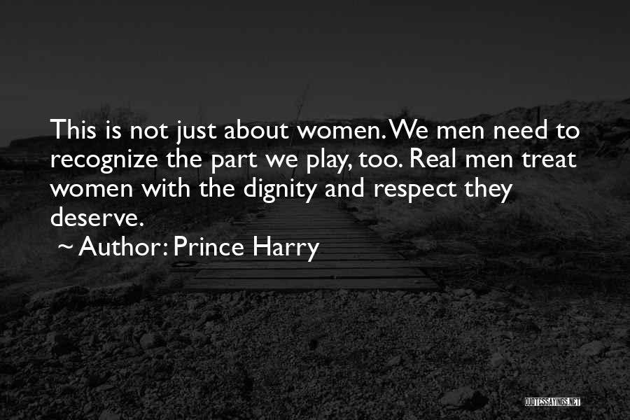 Prince Harry Quotes: This Is Not Just About Women. We Men Need To Recognize The Part We Play, Too. Real Men Treat Women