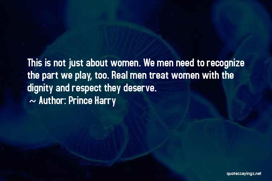 Prince Harry Quotes: This Is Not Just About Women. We Men Need To Recognize The Part We Play, Too. Real Men Treat Women