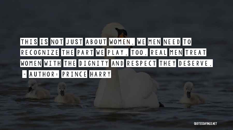 Prince Harry Quotes: This Is Not Just About Women. We Men Need To Recognize The Part We Play, Too. Real Men Treat Women