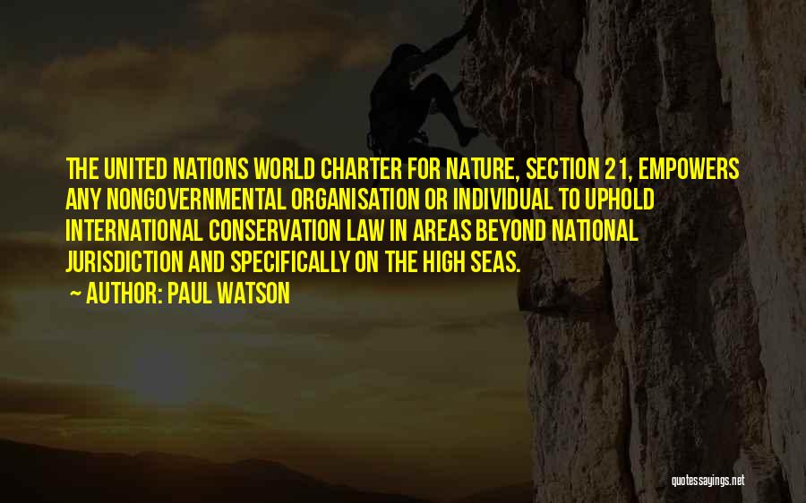 Paul Watson Quotes: The United Nations World Charter For Nature, Section 21, Empowers Any Nongovernmental Organisation Or Individual To Uphold International Conservation Law