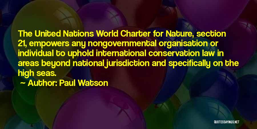 Paul Watson Quotes: The United Nations World Charter For Nature, Section 21, Empowers Any Nongovernmental Organisation Or Individual To Uphold International Conservation Law