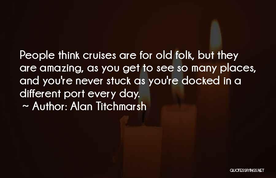 Alan Titchmarsh Quotes: People Think Cruises Are For Old Folk, But They Are Amazing, As You Get To See So Many Places, And