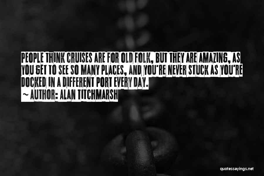 Alan Titchmarsh Quotes: People Think Cruises Are For Old Folk, But They Are Amazing, As You Get To See So Many Places, And