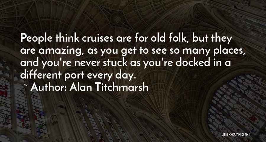 Alan Titchmarsh Quotes: People Think Cruises Are For Old Folk, But They Are Amazing, As You Get To See So Many Places, And